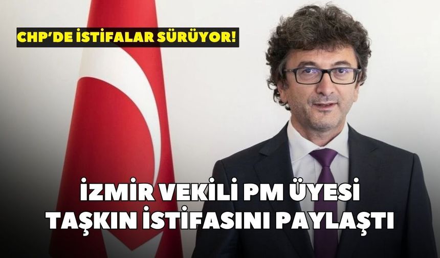 CHP’de istifalar sürüyor! İzmir vekili PM üyesi Taşkın istifasını paylaştı