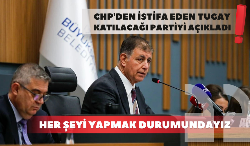 CHP'den istifa eden Tugay katılacağı partiyi açıkladı! "Her şeyi yapmak durumundayız"