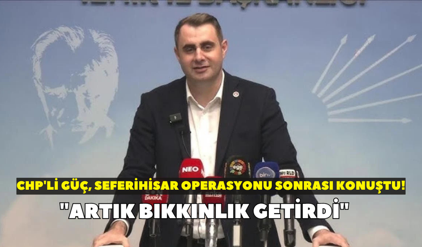 CHP'li Güç, Seferihisar operasyonu sonrası konuştu! "Artık bıkkınlık getirdi"