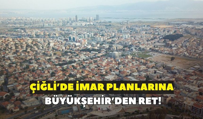 Çiğli planlarına Büyükşehir'den ret!