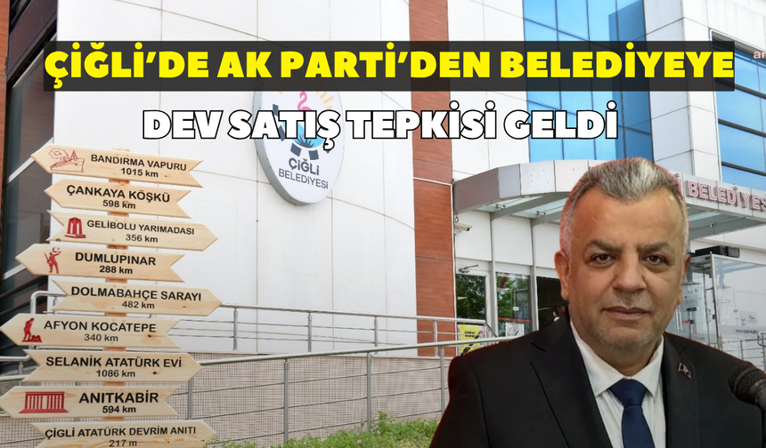 Çiğli’de AK Parti’den belediyeye dev satış tepkisi geldi