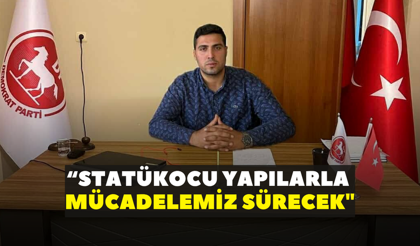 “Statükocu yapılarla mücadelemiz sürecek"