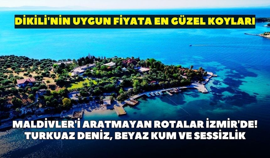 Maldivler'i aratmayan rotalar İzmir'de! Turkuaz deniz, beyaz kum ve sessizlik: Dikili'nin uygun fiyata en güzel koyları