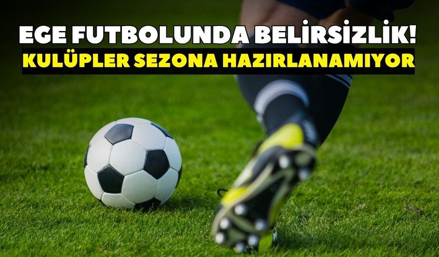 Ege futbolunda belirsizlik! Kulüpler sezona hazırlanamıyor