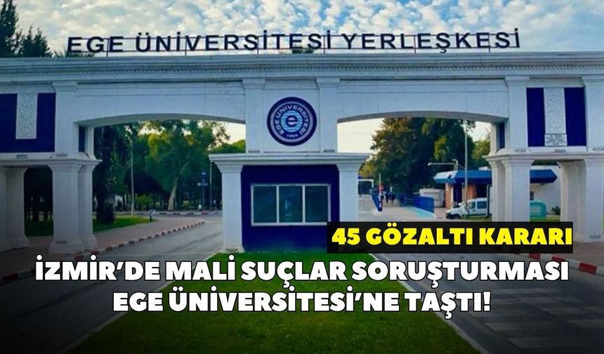 İzmir’de mali suçlar soruşturması Ege Üniversitesi’ne taştı! 45 gözaltı kararı