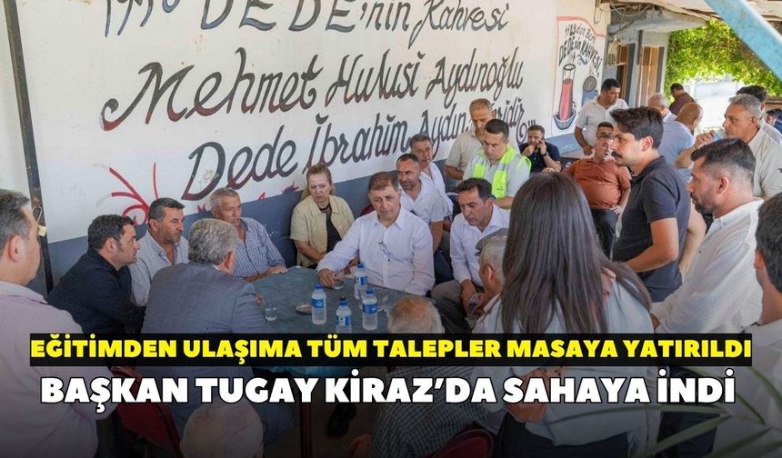 Başkan Tugay Kiraz’da sahaya indi: Eğitimden ulaşıma tüm talepler masaya yatırıldı