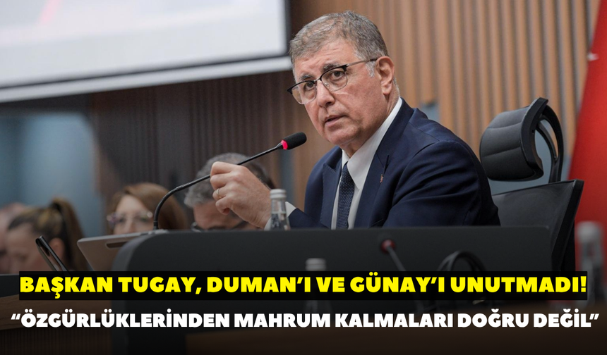 Başkan Tugay, Duman’ı ve Günay’ı unutmadı! “Özgürlüklerinden mahrum kalmaları doğru değil”
