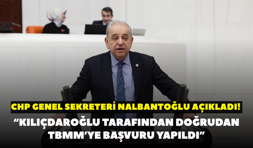 CHP Genel Sekreteri Nalbantoğlu açıkladı! “Kılıçdaroğlu tarafından doğrudan TBMM’ye başvuru yapıldı”