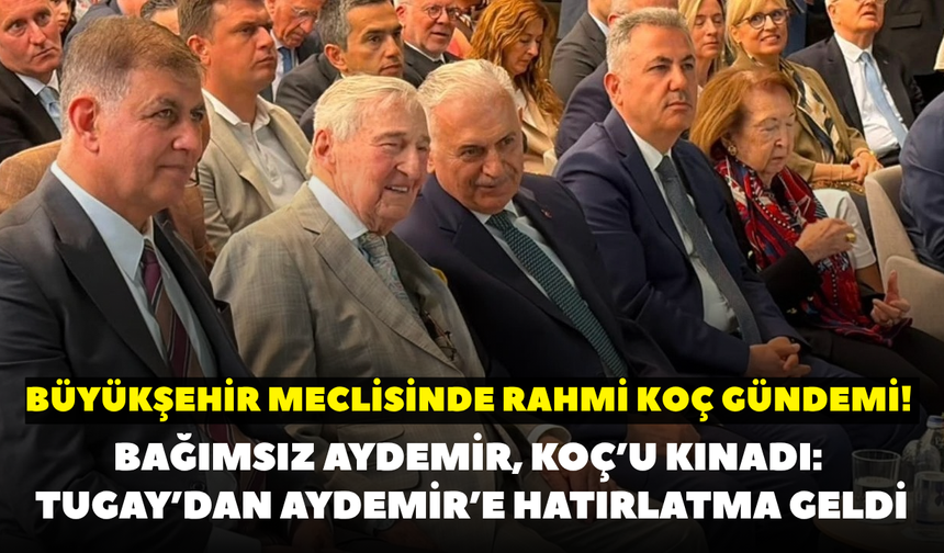 Büyükşehir meclisinde Rahmi Koç gündemi! Bağımsız Aydemir, Koç’u kınadı: Tugay’dan Aydemir’e hatırlatma geldi