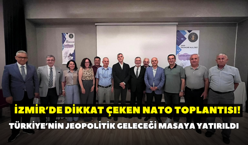 İzmir’de dikkat çeken NATO toplantısı! Türkiye’nin jeopolitik geleceği  masaya yatırıldı