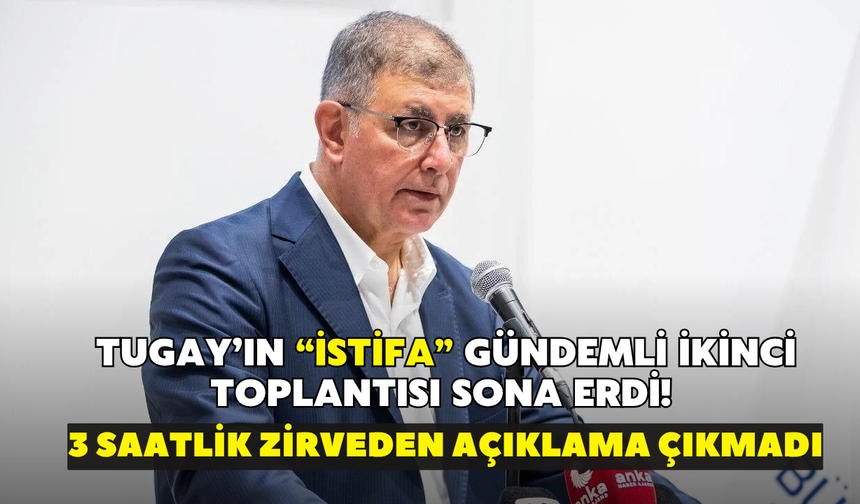 Tugay’ın “istifa” gündemli ikinci toplantısı sona erdi! 3 saatlik zirveden açıklama çıkmadı