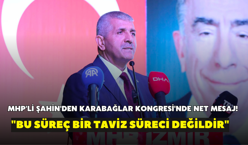 MHP'li Şahin'den Karabağlar Kongresi'nde net mesaj! "Bu süreç bir taviz süreci değildir"