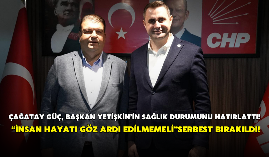 Çağatay Güç, Başkan Yetişkin’in sağlık durumunu hatırlattı! “İnsan hayatı göz ardı edilmemeli”