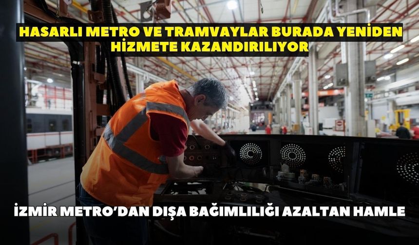 İzmir Metro’dan dışa bağımlılığı azaltan hamle: Hasarlı metro ve tramvaylar burada yeniden hizmete kazandırılıyor