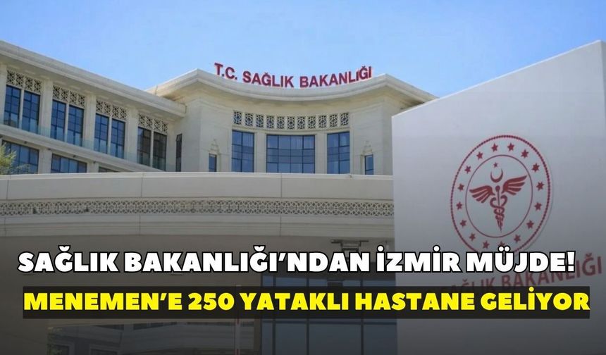 Sağlık Bakanlığı’ndan İzmir’e hastane müjdesi: Menemen’e 250 yataklı hastane geliyor!