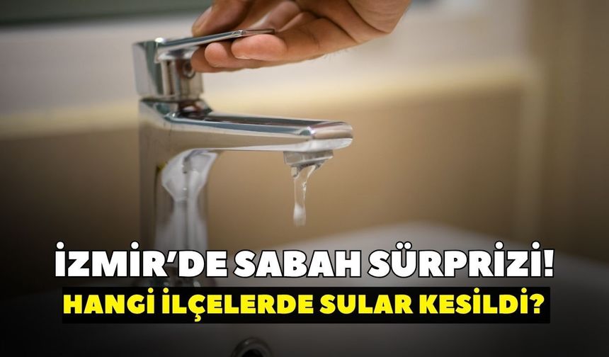 3 saatlik kriz! İZSU son dakika: İzmir’de su kesintisi genişliyor (22 Haziran)