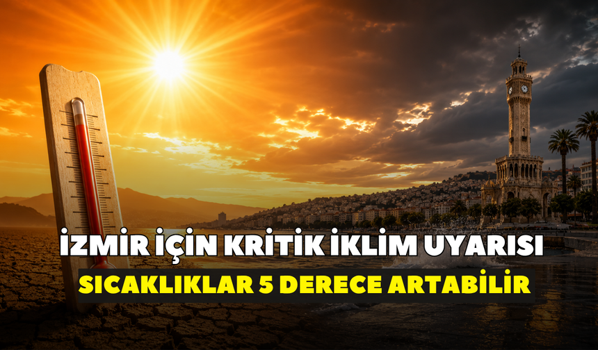 İzmir için kritik iklim uyarısı: Sıcaklıklar 5 derece artabilir