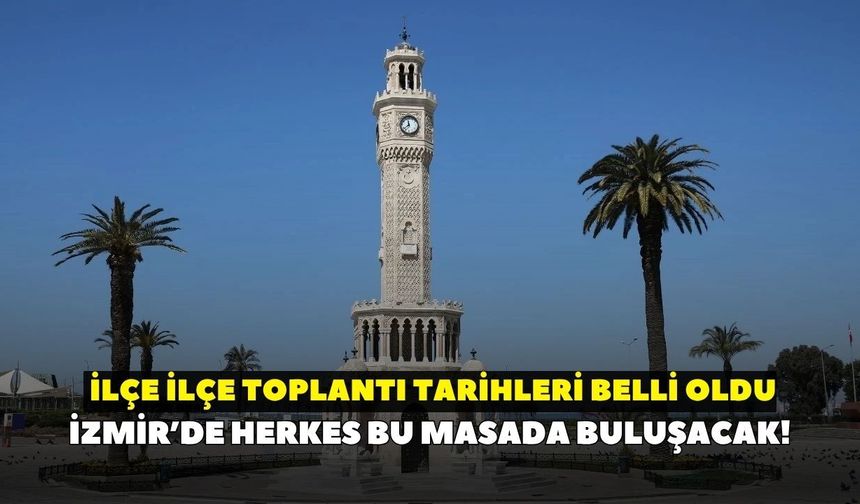 İzmir’de herkes bu masada buluşacak! İlçe ilçe toplantı tarihleri belli oldu