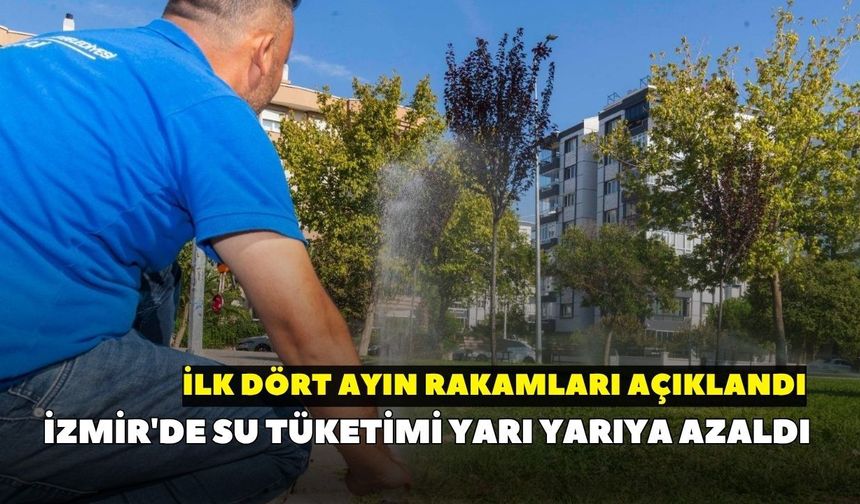 İzmir'de su tüketimi yarı yarıya azaldı: İlk dört ayın rakamları açıklandı