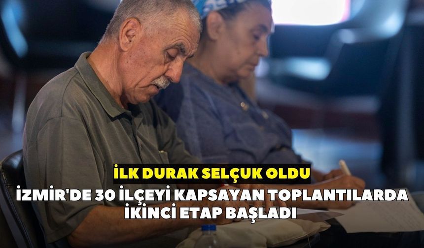 İzmir'de 30 ilçeyi kapsayan toplantılarda ikinci etap başladı: İlk durak Selçuk oldu