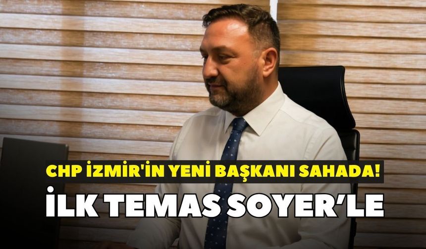 CHP İzmir'in yeni başkanı sahada! İlk temas Soyer’le