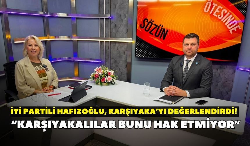 İYİ Partili Hafızoğlu, Karşıyaka’yı değerlendirdi! “Karşıyakalılar bunu hak etmiyor”