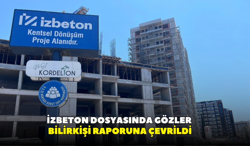 İZBETON dosyasında gözler bilirkişi raporuna çevrildi
