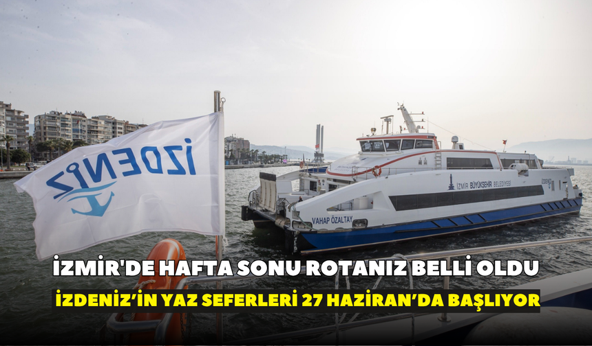 İzmirliler müjde! ​İzmir'de hafta sonu rotanız belli oldu: İZDENİZ’in yaz seferleri 27 Haziran’da başlıyor