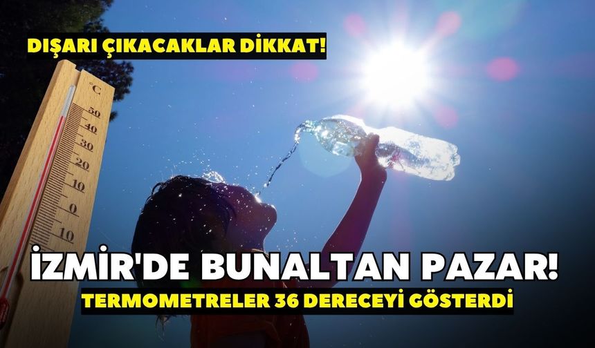 İzmir'de bunaltan pazar! Termometreler 36 dereceyi gösterdi, dışarı çıkacaklar dikkat