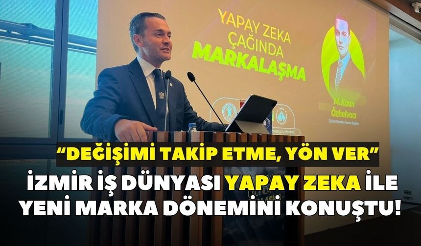 İzmir iş dünyası yapay zeka ile yeni marka dönemini konuştu! “Değişimi takip etme, yön ver”