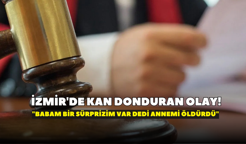 İzmir'de kan donduran olay! "Babam bir sürprizim var dedi annemi öldürdü"