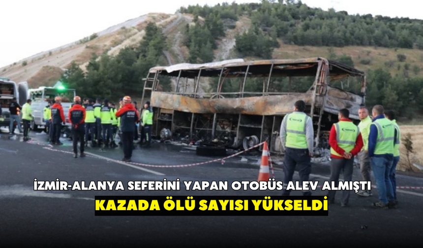 İzmir-Alanya seferini yapan otobüs alev topuna dönmüştü! Ölü sayısı yükseldi