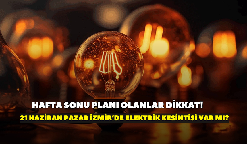 Hafta sonu planı olanlar dikkat! İzmir'de 21 Haziran Pazar günü elektrikler kesilecek mi?