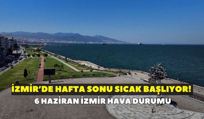 İzmir’de hafta sonu sıcak başlıyor! Meteoroloji açıkladı: 6 Haziran İzmir hava durumu