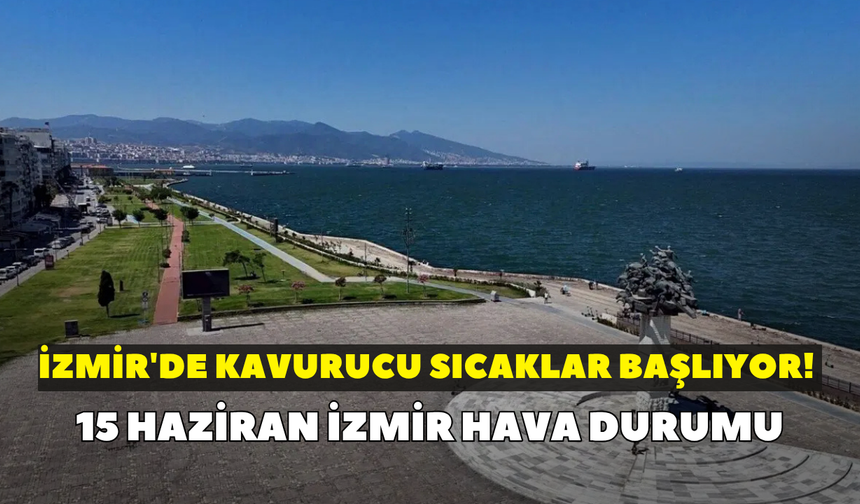 İzmir'de kavurucu sıcaklar başlıyor! Meteoroloji uyardı: 15 Haziran İzmir hava durumu