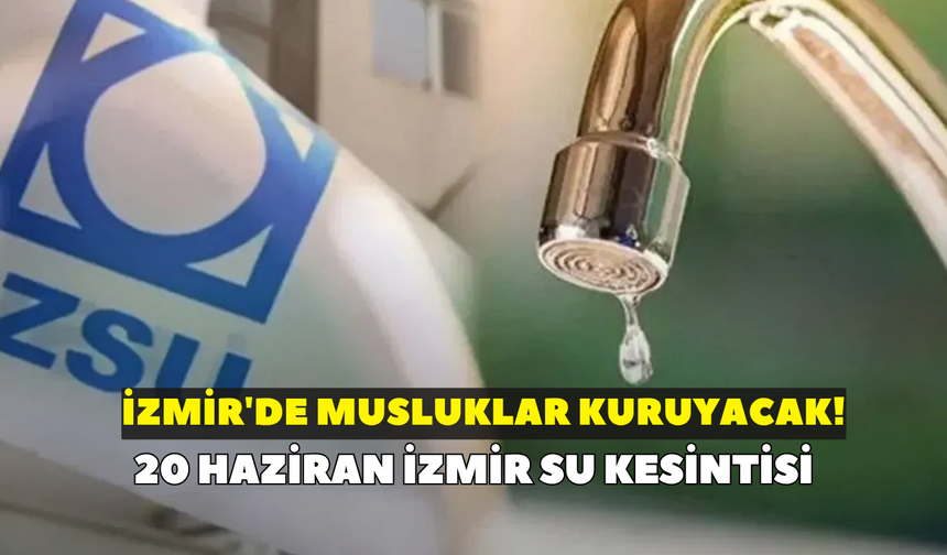 İzmir'de musluklar kuruyacak! İZSU açıkladı: 20 Haziran İzmir su kesintisi