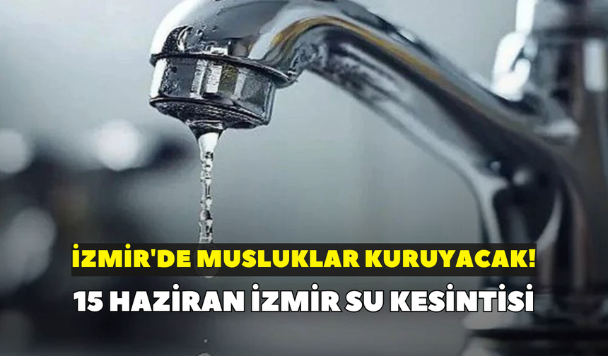 İzmir'de musluklar kuruyacak! İZSU duyurdu: 15 Haziran İzmir su kesintisi