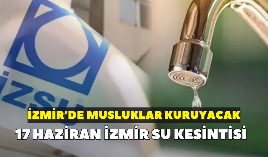 İzmir'de musluklar kuruyacak! İZSU duyurdu: 17 Haziran İzmir su kesintisi