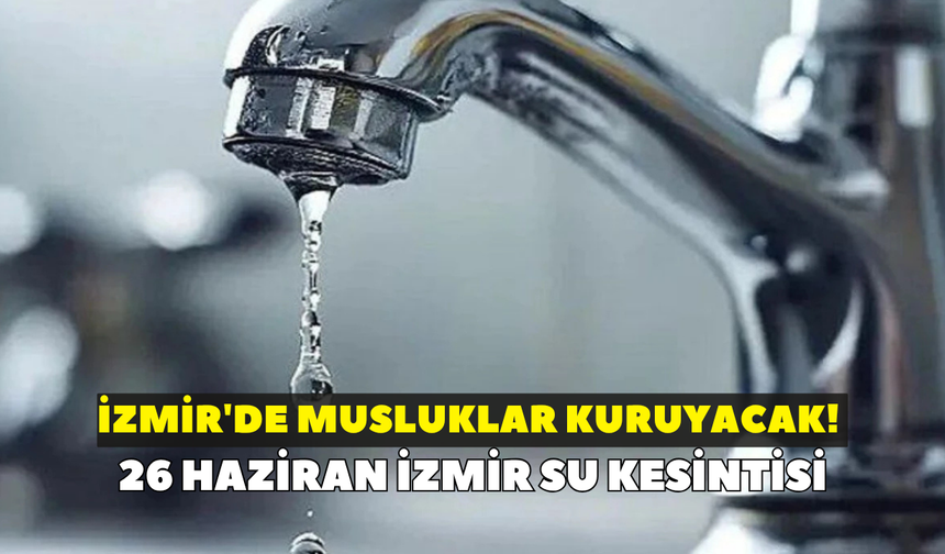 İzmir'de musluklar kuruyacak! İZSU duyurdu: 26 Haziran İzmir su kesintisi