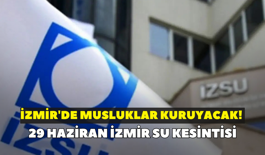 İzmir'de musluklar kuruyacak! İZSU duyurdu: 29 Haziran İzmir su kesintisi