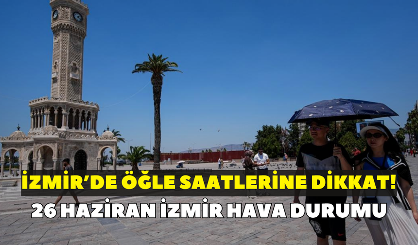İzmir'de öğle saatlerine dikkat! Meteoroloji açıkladı: 26 Haziran İzmir hava durumu