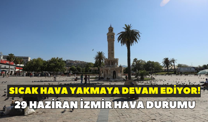 İzmir'de sıcak hava yakmaya devam ediyor! Meteoroloji açıkladı: 29 Haziran İzmir hava durumu