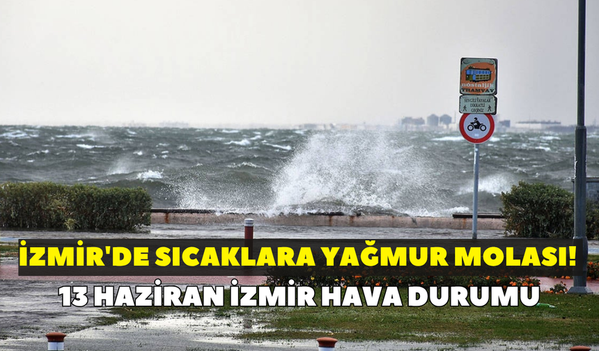 İzmir'de sıcaklara yağmur molası! Meteoroloji açıkladı: 13 Haziran İzmir hava durumu