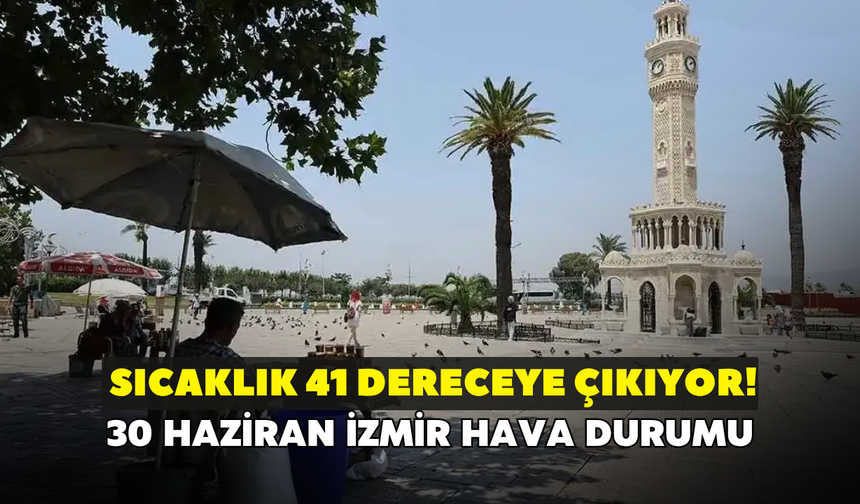 İzmir'de sıcaklık 41 dereceye çıkıyor! Meteoroloji açıkladı: 30 Haziran İzmir hava durumu