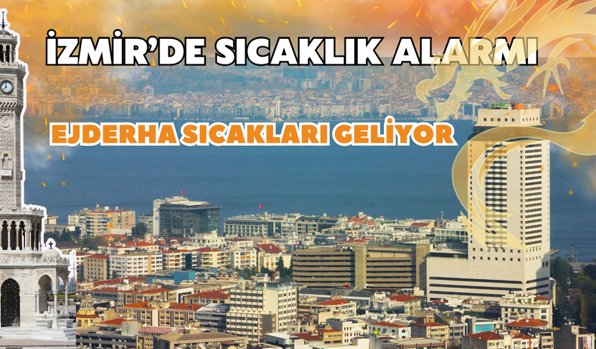 İzmir’de sıcaklık alarmı: Ejderha sıcakları geliyor!