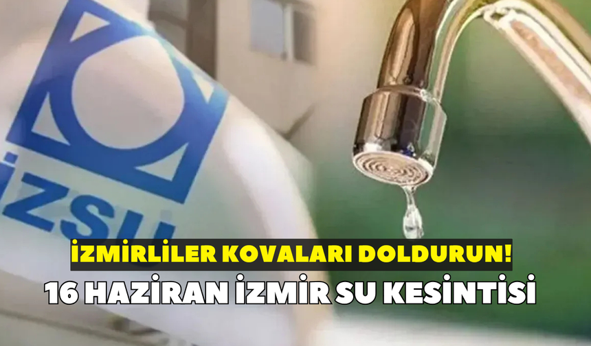 İzmirliler kovaları doldurun! İZSU açıkladı: 16 Haziran İzmir su kesintisi