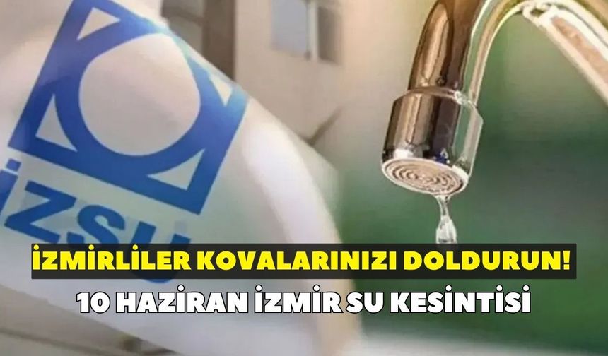 İzmirliler kovalarınızı doldurun! İZSU duyurdu: 10 Haziran İzmir su kesintisi