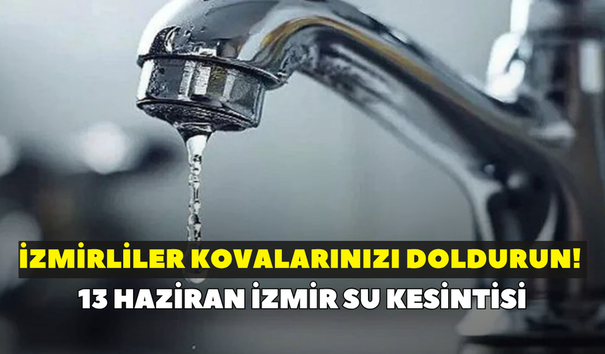 İzmirliler kovalarınızı doldurun! İZSU duyurdu: 13 Haziran İzmir su kesintisi