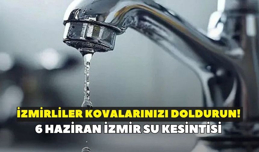 İzmirliler kovalarınızı doldurun! İZSU duyurdu: 6 Haziran İzmir su kesintisi