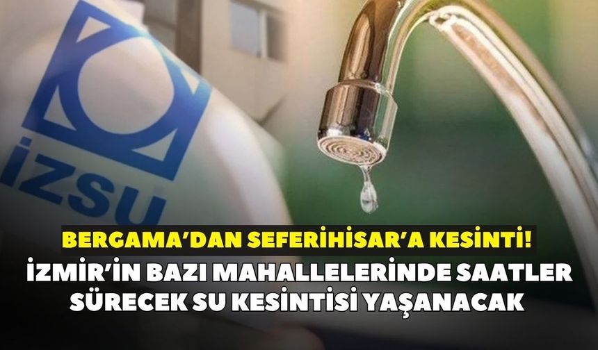 Bergama’dan Seferihisar’a kesinti! İZSU açıkladı: İzmir’in bazı mahallelerinde saatler sürecek su kesintisi yaşanacak